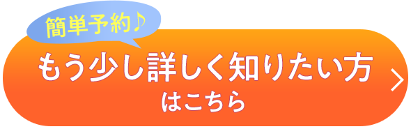 簡単予約♪ もう少し詳しく知りたい方はこちら