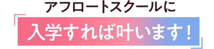アフロートスクールに入学すれば叶います！