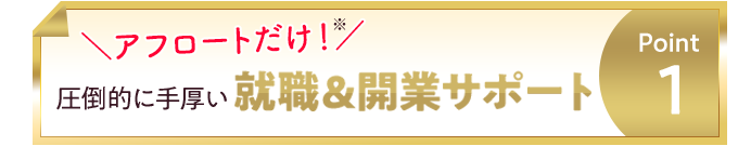 Point1 圧倒的に手厚い就職&開業サポート