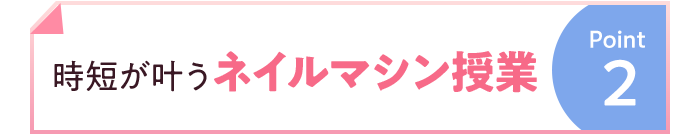 Point2 時短が叶うネイルマシン授業
