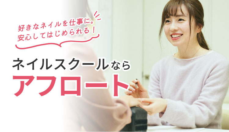 好きなネイルを仕事に。安心してはじめられる！ネイルスクールならアフロート