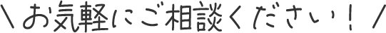\ お気軽にご相談ください! /