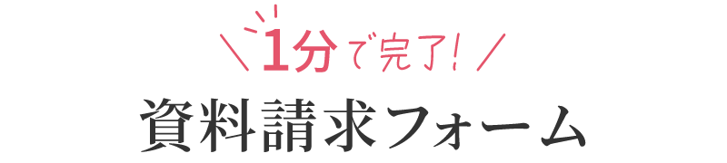 ＼1分で完了！／資料請求フォーム