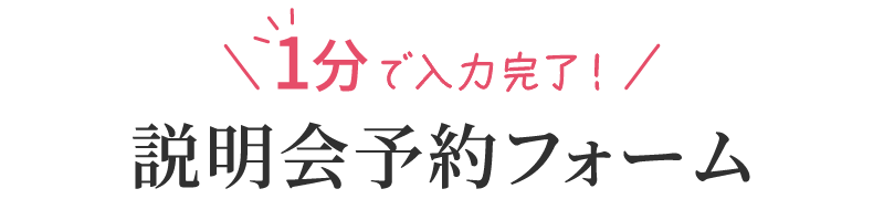 ＼1分で入力完了！／説明会予約フォーム